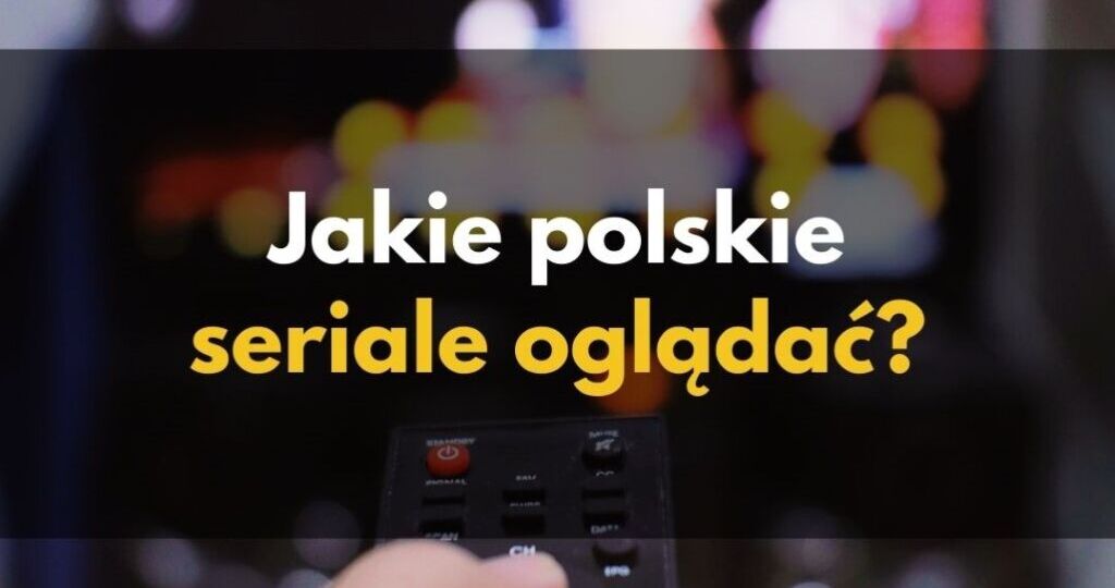 Jakie polskie seriale oglądać